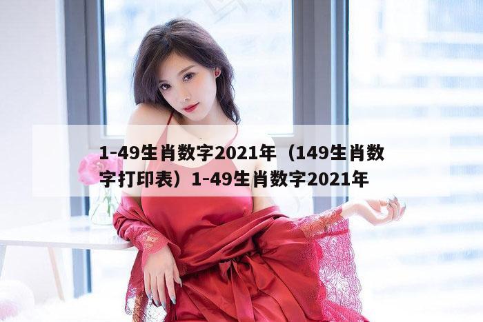 1-49生肖数字2021年（149生肖数字打印表）1-49生肖数字2021年